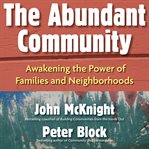 The abundant community. Awakening the Power of Families and Neighborhoods cover image