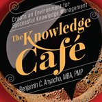 The knowledge café. Create an Environment for Successful Knowledge Management cover image