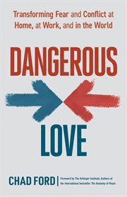 Dangerous love. Transforming Fear and Conflict at Home, at Work, and in the World cover image