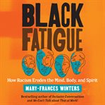 Black fatigue. How Racism Erodes the Mind, Body, and Spirit cover image