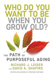 Who do you want to be when you grow old? : the path of purposeful aging cover image
