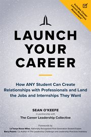 Launch your career : how any student can create relationships with professionals and land the jobs and internships they want cover image