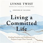 Living a committed life : finding freedom and fulfillment in a purpose larger than yourself cover image