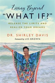 Living beyond "what if?" : release the limits and realize your dreams cover image