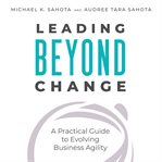 Leading beyond change : a practical guide to evolving business agility cover image