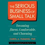 The serious business of small talk. Becoming Fluent, Comfortable, and Charming cover image