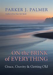 On the Brink of Everything : Grace, Gravity, and Getting Old cover image