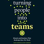 Turning people into teams : rituals and routines that redesign how we work cover image