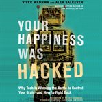 Your happiness was hacked : why tech is winning the battle to control your brain--and how to fight back cover image