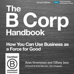 The B corp handbook : how to use business as a force for good cover image