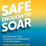 Safe enough to soar : accelerating trust, inclusion & collaboration in the workplace cover image