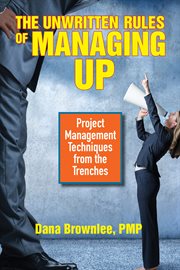 The Unwritten Rules of Managing Up : Project Management Techniques from the Trenches cover image
