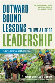 Outward bound lessons to live a life of leadership : to serve, to strive, and not to yield cover image