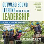 Outward bound lessons to live a life of leadership : to serve, to strive, and not to yield cover image