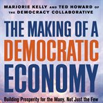 The Making of a Democratic Economy : Building Prosperity for the Many, Not Just the Few cover image
