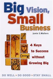 Big vision, small business 4 keys to success without growing big cover image