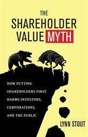 The shareholder value myth how putting shareholders first harms investors, corporations, and the public cover image