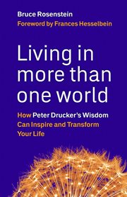 Living in more than one world how Peter Drucker's wisdom can inspire and transform your life cover image