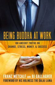Being Buddha at Work 101 Ancient Truths on Change, Stress, Money, and Success cover image