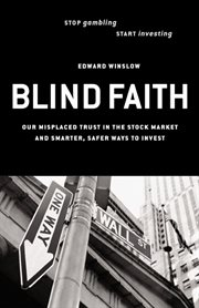 Blind faith our misplaced trust in the stock market--and smarter, safer ways to invest cover image