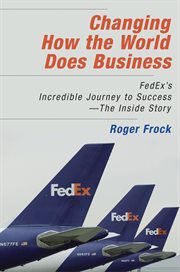 Changing how the world does business FedEx's incredible journey to success : the inside story cover image
