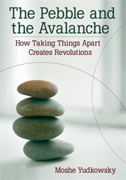 The pebble and the avalanche how taking things apart creates revolutions cover image