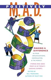 Positively M.A.D. making a difference in your organizations, communities & the world : stories and ideas from 50 of today's leading experts cover image