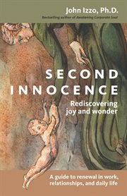 Second innocence rediscovering joy and wonder : a guide to renewal in work, relationships, and daily life cover image