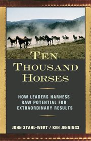 Ten thousand horses how leaders harness raw potential for extraordinary results cover image