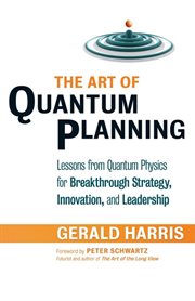 The art of quantum planning lessons from quantum physics for breakthrough strategy, innovation, and leadership cover image