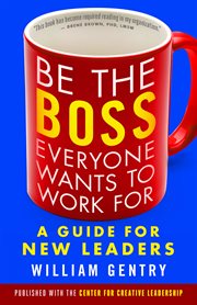 Be the boss everyone wants to work for: a guide for new leaders cover image