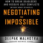 Negotiating the impossible: how to break deadlocks and resolve ugly conflicts (without money or muscle) cover image