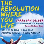 The revolution where you live: stories from a 12,000-mile journey through a new America cover image