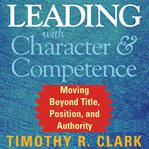 Leading with character and competence: moving beyond title, position, and authority cover image