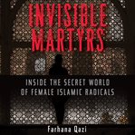 Invisible martyrs : inside the secret world of female Islamic radicals cover image