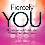 Fiercely you: be fabulous and confident by thinking like a drag queen cover image