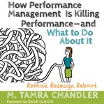 How performance management is killing performance and what to do about it: rethink, redesign, reboot cover image