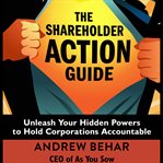 The shareholder action guide: unleash your hidden powers to hold corporations accountable cover image
