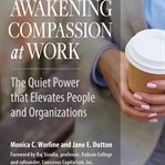 Awakening compassion at work: the quiet power that elevates people and organizations cover image