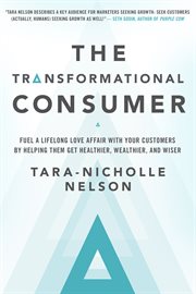 The transformational consumer: fuel a lifelong love affair with your customers by helping them get healthier, wealthier and wiser cover image