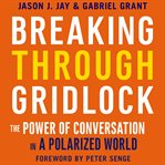 Breaking through gridlock : the power of conversation in a polarized world cover image
