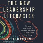 The new leadership literacies. Thriving in a Future of Extreme Disruption and Distributed Everything cover image