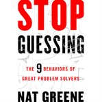 Stop Guessing : The 9 Behaviors of Great Problem Solvers cover image