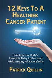 12 keys to a healthier cancer patient. Unlocking Your Body's Incredible Ability to Heal Itself While Working with Your Doctor cover image