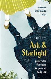 Ash and Starlight : Prayers for the Chaos and Grace of Daily Life cover image