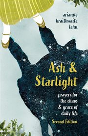 Ash & Starlight : Prayers for the chaos & grace of daily life cover image