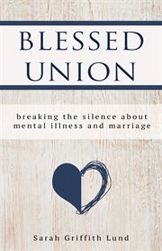 Blessed union. Breaking the Silence about Mental Illness and Marriage cover image