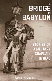 A bridge in Babylon : stories of a military chaplain in Iraq cover image