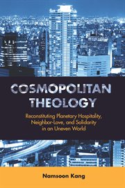 Cosmopolitan theology : reconstituting planetary hospitality, neighbor-love, and solidarity in an uneven world cover image
