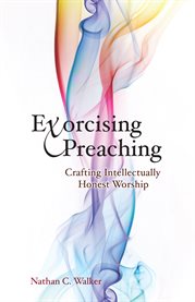 Exorcising preaching : crafting intellectually honest worship cover image